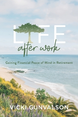 Life After Work: Gaining Financial Peace of Mind in Retirement by Vicki Gunvalson