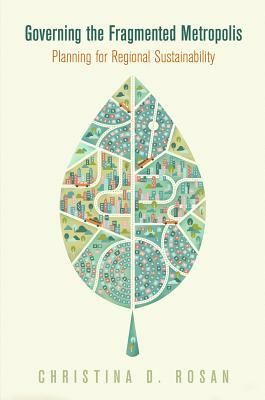 Governing the Fragmented Metropolis: Planning for Regional Sustainability by Christina D. Rosan