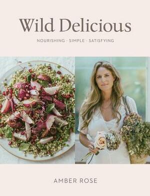 Wild Delicious: Nourishing Simple Satisfying by Amber Rose
