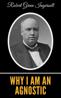 Why I Am An Agnostic by Robert Green Ingersoll