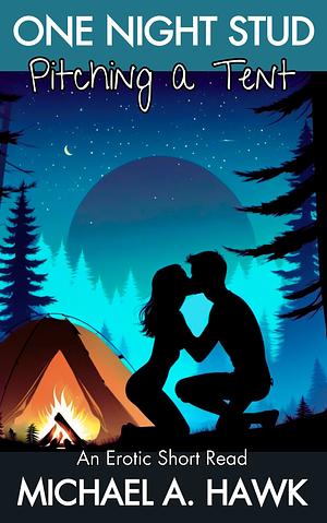 One Night Stud: Pitching A Tent: An Erotic Short Read from the Male Perspective by Michael A. Hawk