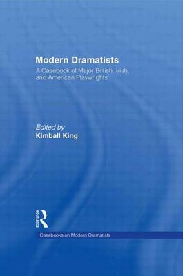 Modern Dramatists: A Casebook of Major British, Irish, and American Playwrights by Kimball King