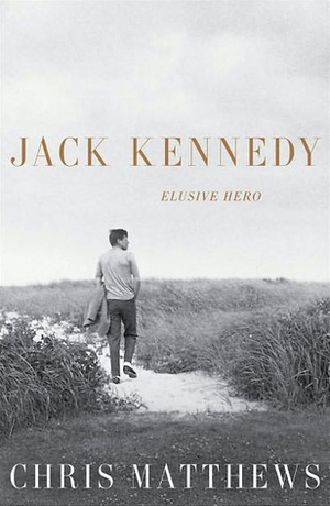 Jack Kennedy: Elusive Hero by Chris Matthews