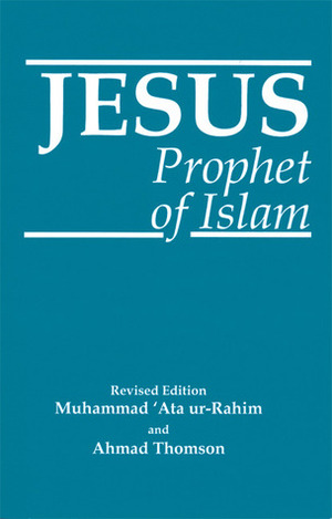 Jesus: Prophet of Islam by Muhammad 'Ata' ur-Rahim, Ahmad Thomson