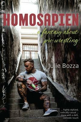 Homosapien: ... a fantasy about pro wrestling by Julie Bozza