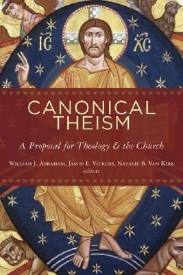 Canonical Theism: A Proposal for Theology and the Church by William J. Abraham