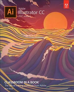 Adobe Illustrator CC Classroom in a Book (2017 Release) by Brian Wood