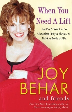 When You Need a Lift: But Don't Want to Eat Chocolate, Pay a Shrink, or Drink a Bottle of Gin by Joy Behar