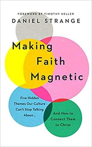 Making Faith Magnetic: Five Hidden Themes Our Culture Can't Stop Talking About... and How to Connect Them to Christ by Daniel Strange