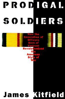 Prodigal Soldiers: How the Generation of Officers Born of Vietnam Revolutionized the American Style of War by James Kitfield