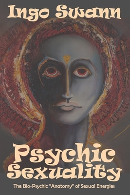 Psychic Sexuality: The Bio-Psychic "Anatomy" of Sexual Energies by Ingo Swann