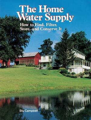 The Home Water Supply: How to Find, Filter, Store, and Conserve It by Stu Campbell