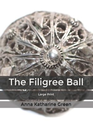 The Filigree Ball: Large Print by Anna Katharine Green