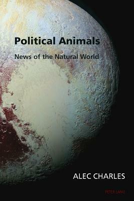 Political Animals; News of the Natural World by Alec Charles