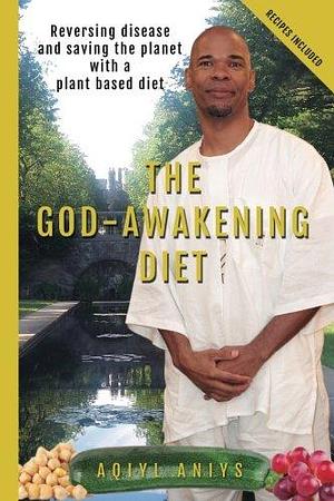 The God-Awakening Diet: Reversing Disease and Saving the Planet with a Plant Based Diet by Aqiyl Aniys