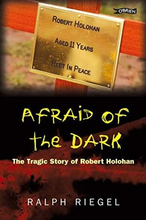 Afraid of the Dark: The Tragic Story of Robert Holohan by Ralph Riegel