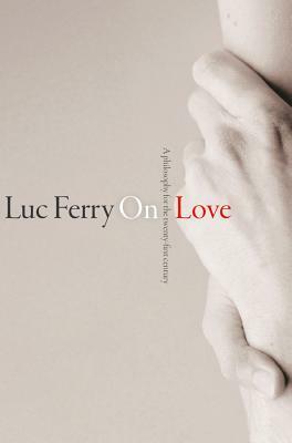 On Love: A Philosophy for the Twenty-First Century by Luc Ferry