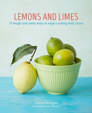Lemons and Limes: 75 Bright and Zesty Ways to Enjoy Cooking with Citrus by Ursula Ferrigno