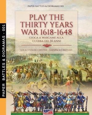 Play the Thirty Years war 1618-1648: Gioca a wargame alla guerra dei 30 anni by Luca Stefano Cristini, Gianpaolo Bistulfi