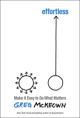 Effortless: Make It Easier to Do What Matters Most: The Instant New York Times Bestseller by Greg McKeown