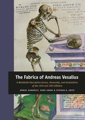 The Fabrica of Andreas Vesalius: A Worldwide Descriptive Census, Ownership, and Annotations of the 1543 and 1555 Editions by Dániel Margócsy, Stephen N Joffe, Mark Somos