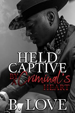 Held Captive by a Criminal's Heart by B. Love