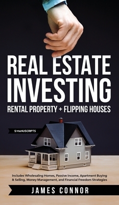 Real Estate Investing: Rental Property + Flipping Houses (2 Manuscripts): Includes Wholesaling Homes, Passive Income, Apartment Buying & Sell by James Connor