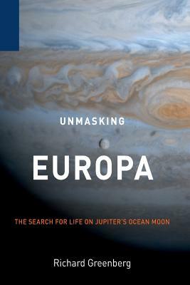 Unmasking Europa: The Search for Life on Jupiter's Ocean Moon by Richard Greenberg