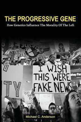 The Progressive Gene: How Genetics Influence the Morality of the Left by Michael C. Anderson