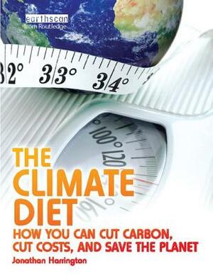 The Climate Diet: How You Can Cut Carbon, Cut Costs, and Save the Planet by Jonathan Harrington