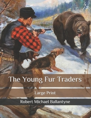 The Young Fur Traders: Large Print by Robert Michael Ballantyne