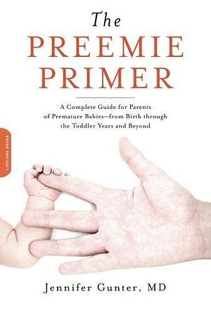 The Preemie Primer: A Complete Guide for Parents of Premature Babies--from Birth through the Toddler Years and Beyond by Jen Gunter, Jen Gunter