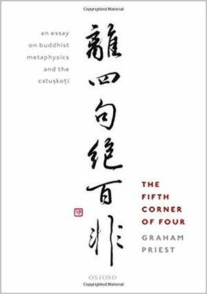 The Fifth Corner of Four: An Essay on Buddhist Metaphysics and the Catuskoti by Graham Priest