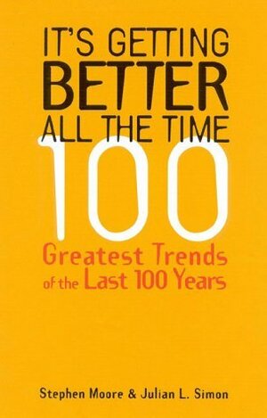It's Getting Better All the Time: 100 Greatest Trends of the Last 100 years by Stephen Moore, Julian L. Simon