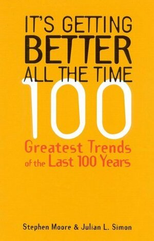 It's Getting Better All the Time: 100 Greatest Trends of the Last 100 years by Julian L. Simon, Stephen Moore