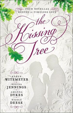 The Kissing Tree: Four Novellas Rooted in Timeless Love by Karen Witemeyer, Regina Jennings, Amanda Dykes, Nicole Deese