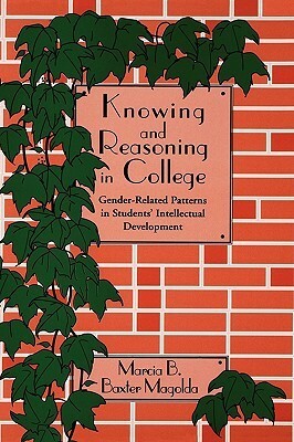 Knowing and Reasoning in College: Gender-Related Patterns in Students' Intellectual Development by Marcia B. Baxter Magolda