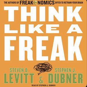 Think Like a Freak: How to Solve Problems, win Fights and Be a Slightly Better Person by Steven D. Levitt