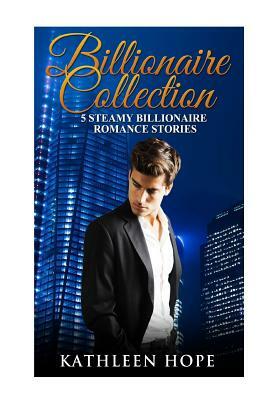 Billionaire Collections: 5 Steamy Billionaire Romance Stories by Kathleen Hope