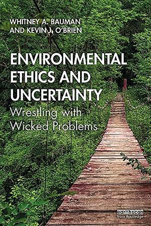 Environmental Ethics and Uncertainty: Wrestling with Wicked Problems by Kevin James O'Brien, Whitney Bauman