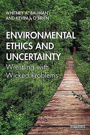 Environmental Ethics and Uncertainty: Wrestling with Wicked Problems by Whitney Bauman, Kevin James O'Brien