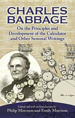 On the Principles and Development of the Calculator and Other Seminal Writings by Charles Babbage