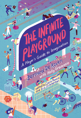 The Infinite Playground: A Player's Guide to Imagination by Bernard De Koven, Holly Gramazio, Eric Zimmerman, Celia Pearce