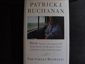 The Great Betrayal: How American Sovereignty and Social Justice Are Being Sacrificed to.. by Patrick J. Buchanan, Patrick J. Buchanan