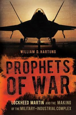 Prophets of War: Lockheed Martin and the Making of the Military-Industrial Complex by William D. Hartung