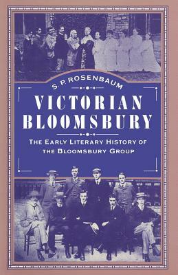 Victorian Bloomsbury: Volume 1: The Early Literary History of the Bloomsbury Group by S. P. Rosenbaum