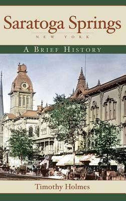 Saratoga Springs, New York: A Brief History by Timothy Holmes