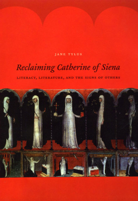 Reclaiming Catherine of Siena: Literacy, Literature, and the Signs of Others by Jane Tylus