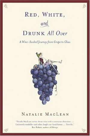 Red, White, and Drunk All Over: a Wine Soaked Journey from Grape to Glass by Natalie MacLean