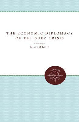 The Economic Diplomacy of the Suez Crisis by Diane B. Kunz